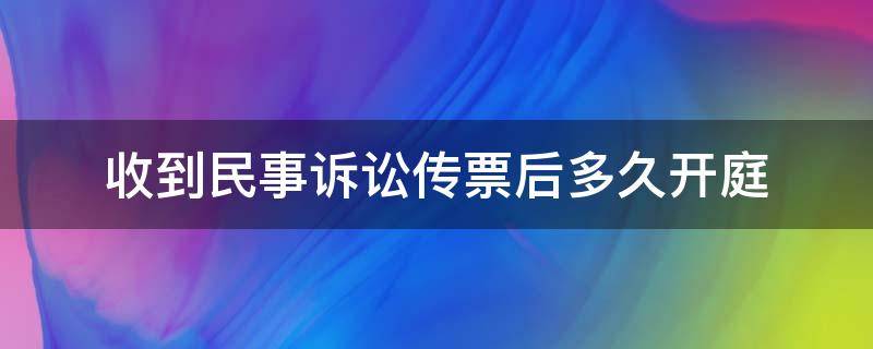 收到民事诉讼传票后多久开庭 民事纠纷收到传票后多久开庭