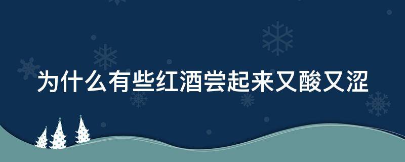 为什么有些红酒尝起来又酸又涩（为什么有些红酒尝起来又酸又涩呢）