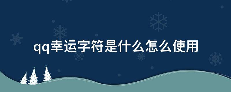 qq幸运字符是什么怎么使用（qq幸运字符有啥用）