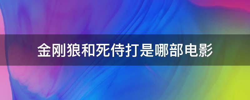 金刚狼和死侍打是哪部电影（金刚狼里的死侍和死侍电影有什么关系）