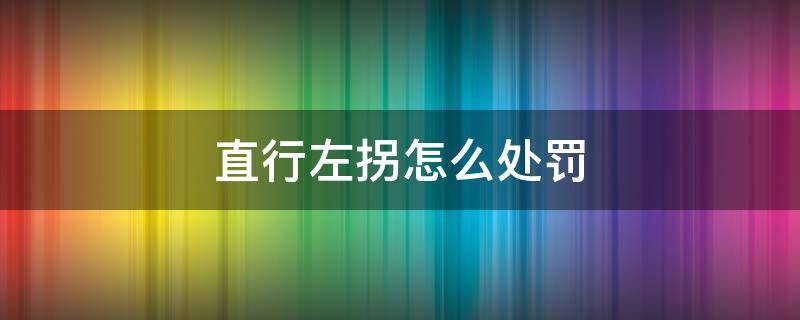 直行左拐怎么处罚 直行路右拐怎么处罚