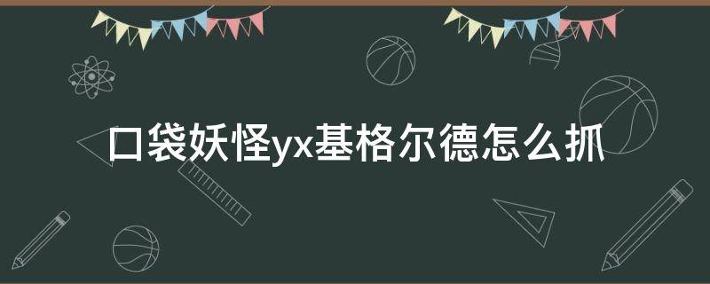 口袋妖怪yx基格尔德怎么抓（口袋妖怪究极日月基格尔德怎么抓）