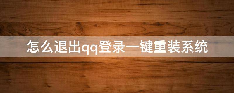 怎么退出qq登录一键重装系统 qq一键退出所有登录