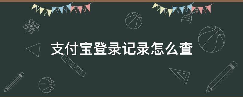 支付宝登录记录怎么查（支付宝登录记录怎么查询）