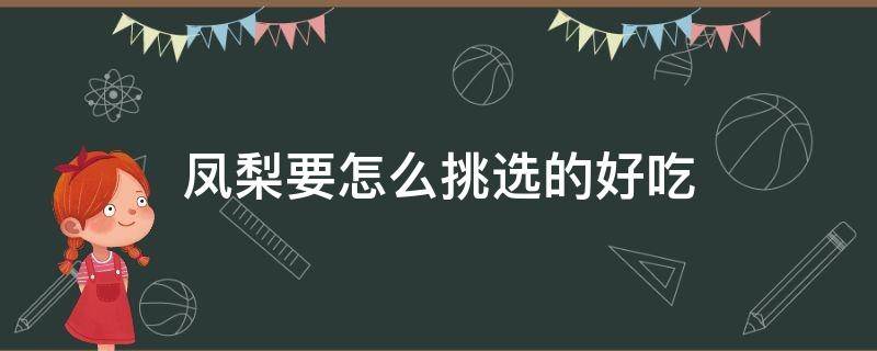 凤梨要怎么挑选的好吃（凤梨怎么挑选才好吃）