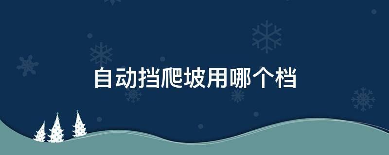 自动挡爬坡用哪个档（自动挡爬坡用哪个档位?）