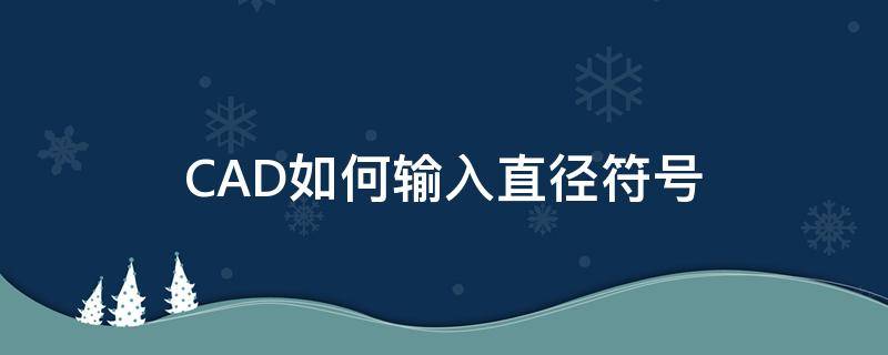 CAD如何输入直径符号（cad里面怎么输入直径符号）