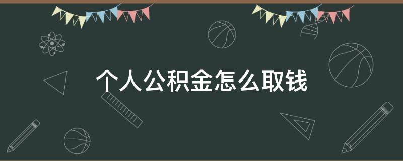 个人公积金怎么取钱（公积金怎样取款）