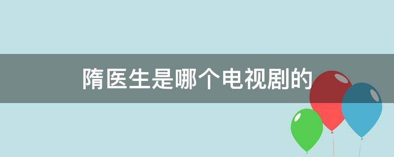 隋医生是哪个电视剧的（唐医生是什么电视剧）