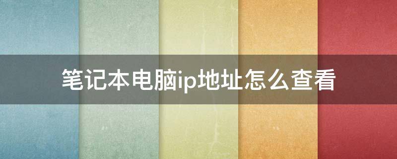 笔记本电脑ip地址怎么查看 如何查看笔记本电脑的ip地址