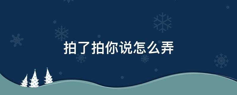 拍了拍你说怎么弄（拍了拍自己说怎么弄）