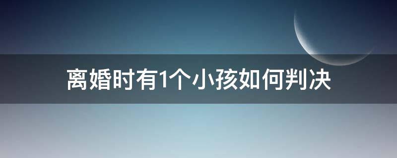 离婚时有1个小孩如何判决（离婚后一个小孩怎么判）