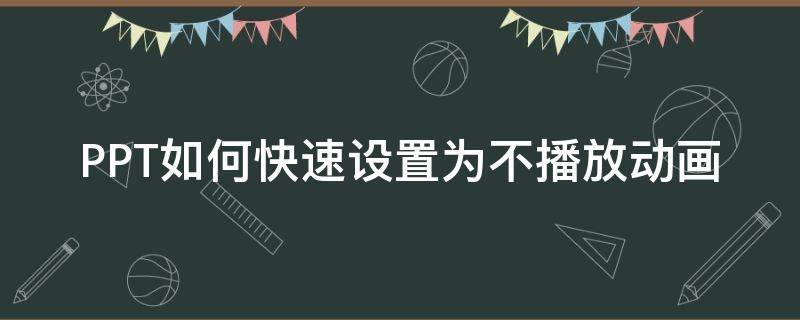 PPT如何快速设置为不播放动画 ppt怎么设置不播放动画