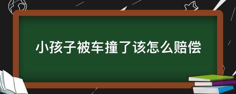 小孩子被车撞了该怎么赔偿 孩子被车撞怎么解决赔偿