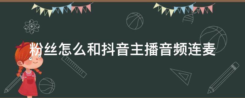 粉丝怎么和抖音主播音频连麦 粉丝怎么和抖音主播连麦