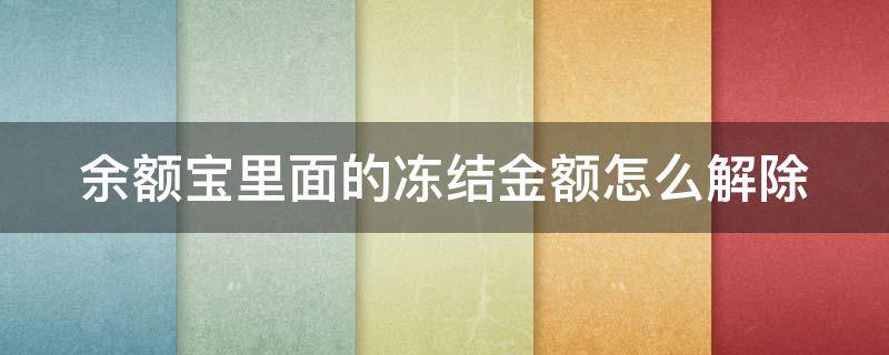 余额宝里面的冻结金额怎么解除 余额宝余额冻结资金怎么解开