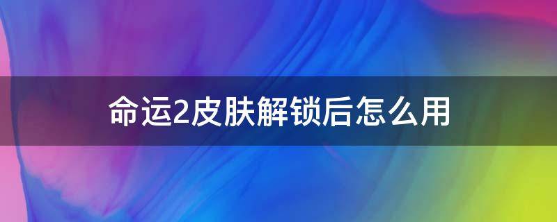 命运2皮肤解锁后怎么用（命运2金色皮肤解锁后在哪里）