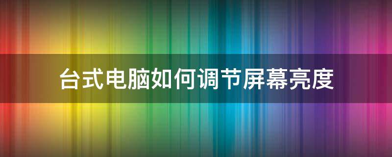 台式电脑如何调节屏幕亮度 戴尔台式电脑如何调节屏幕亮度