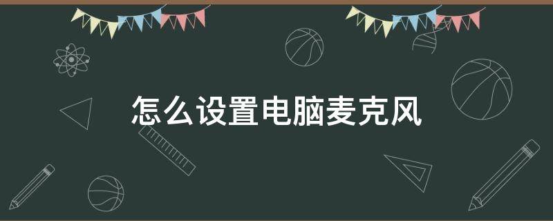 怎么设置电脑麦克风（怎么设置电脑麦克风的声音）