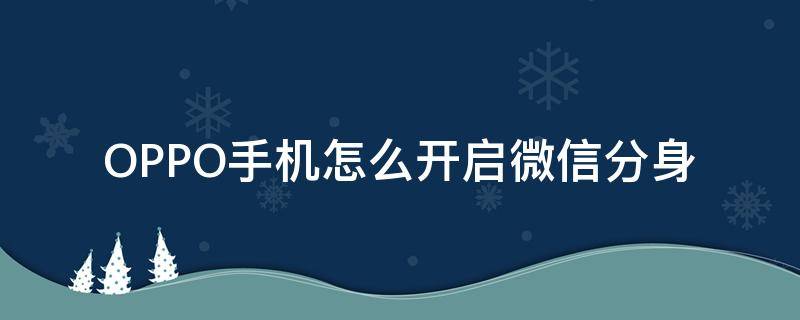 OPPO手机怎么开启微信分身 oppo手机如何打开微信分身