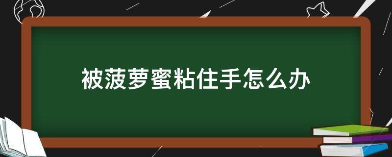 被菠萝蜜粘住手怎么办 被菠萝蜜粘手了该怎么办