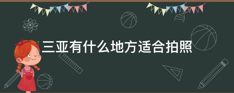 三亚有什么地方适合拍照（三亚哪里拍照最好看）