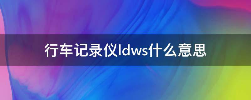 行车记录仪ldws什么意思（行车记录仪ldws是什么意思）