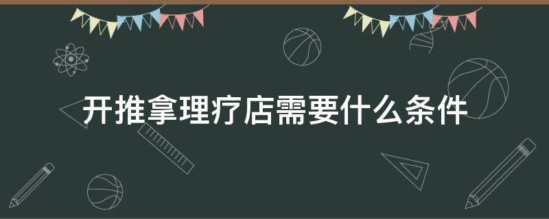 开推拿理疗店需要什么条件 开推拿店有什么要求