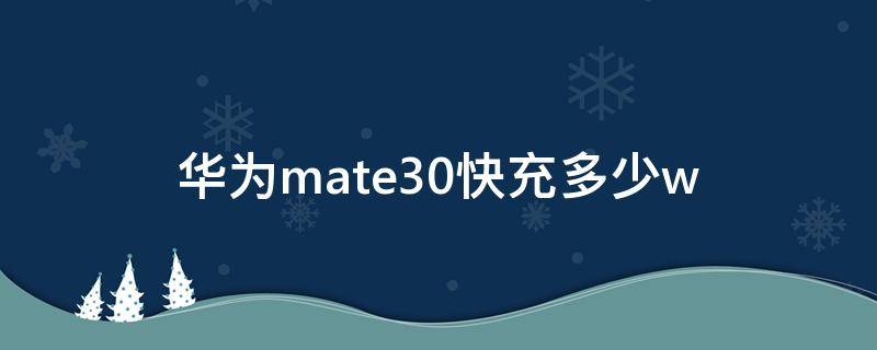 华为mate30快充多少w 华为mate30快充是多少w