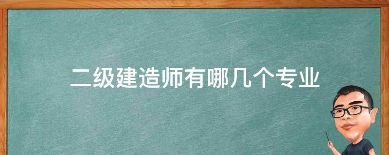 二级建造师有哪几个专业（二级建造师都有哪几个专业）