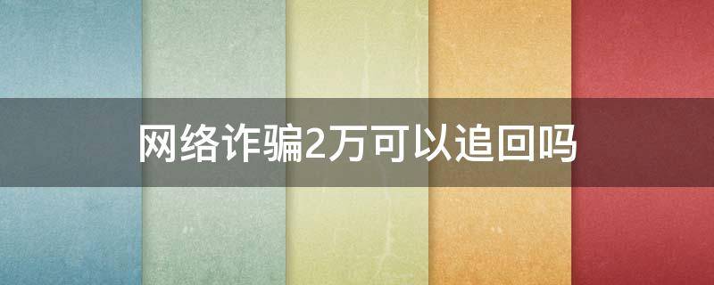 网络诈骗2万可以追回吗（我被网络诈骗了2万多,追回的可能性大吗）