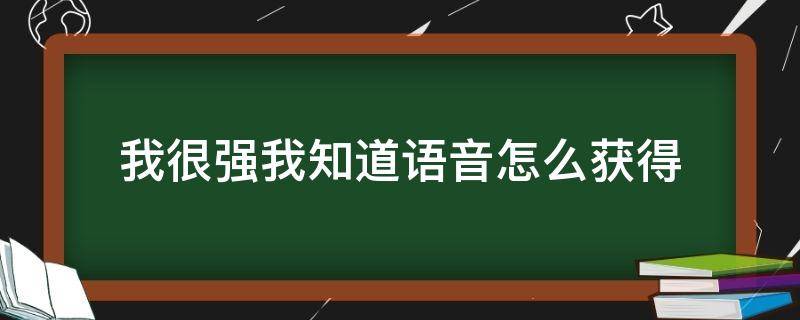 我很强我知道语音怎么获得 我很强我知道语音怎么获得教程