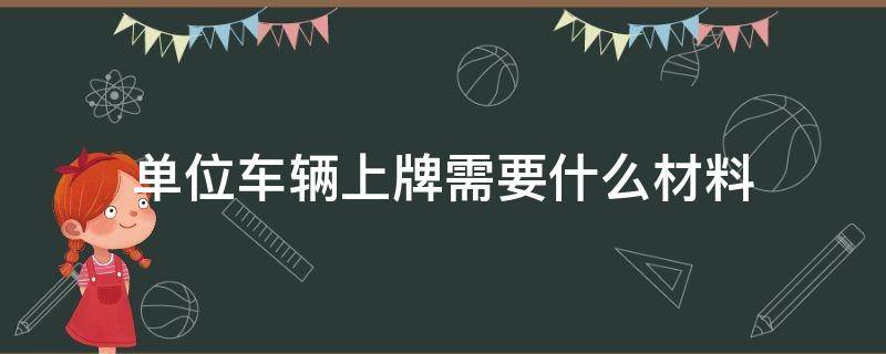 单位车辆上牌需要什么材料 单位汽车上牌照需要哪些资料