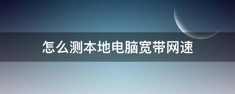 怎么测本地电脑宽带网速 怎么用电脑检测宽带网速