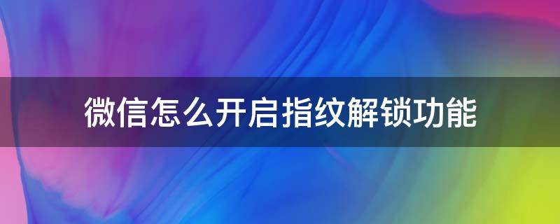 微信怎么开启指纹解锁功能（微信怎么开启指纹解锁方式?）