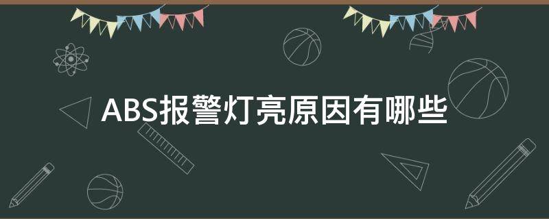 ABS报警灯亮原因有哪些（Abs故障灯亮是什么原因）