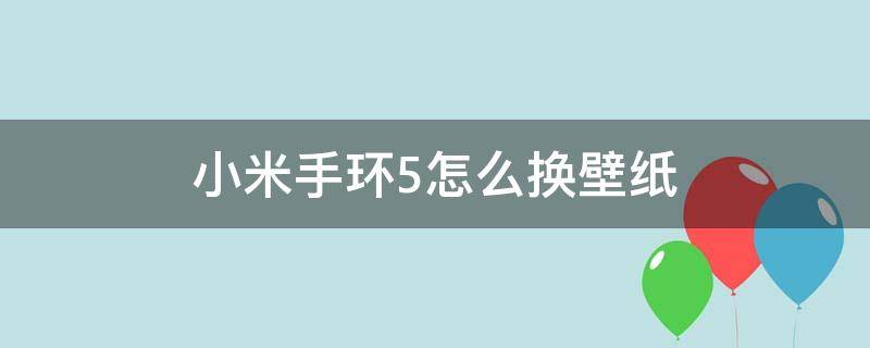 小米手环5怎么换壁纸 小米手环5怎么自己换壁纸