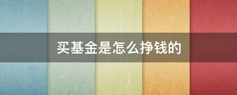 买基金是怎么挣钱的 买基金如何赚钱?