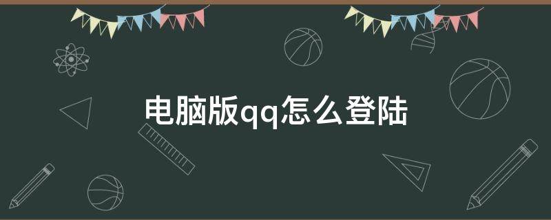 电脑版qq怎么登陆 电脑版QQ怎么登陆手机邮箱