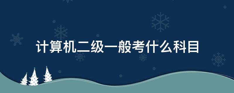 计算机二级一般考什么科目 计算机二级考试都有什么科目