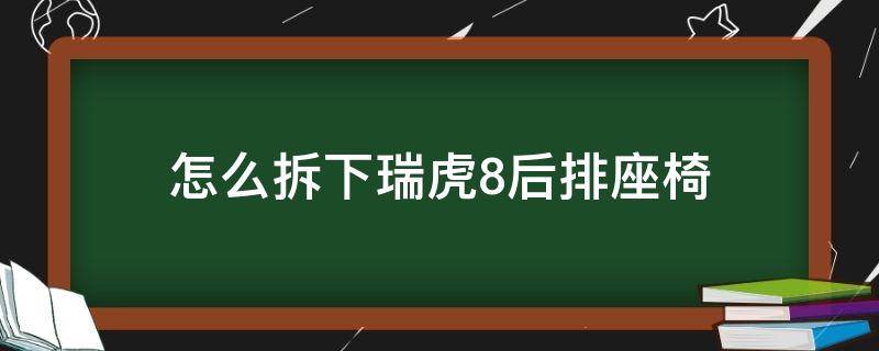 怎么拆下瑞虎8后排座椅（瑞虎8后排座椅移动改装）