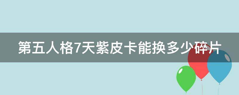 第五人格7天紫皮卡能换多少碎片 第五人格紫皮卡可以换限时皮肤吗