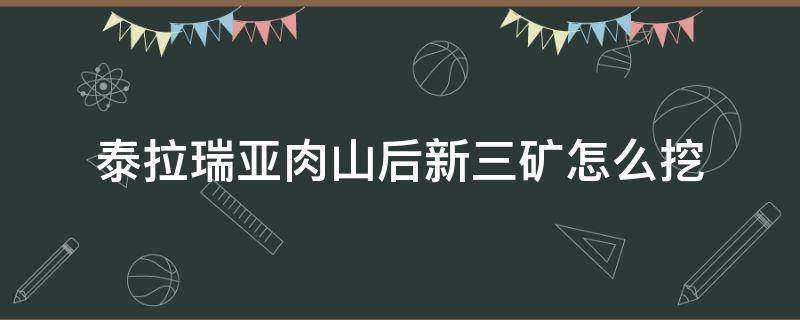 泰拉瑞亚肉山后新三矿怎么挖（泰拉瑞亚肉山后新三矿怎么挖如何熔炼）