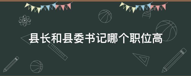 县长和县委书记哪个职位高 县委书记跟县长哪个职位高