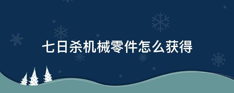 七日杀机械零件怎么获得 七日杀机械加工台