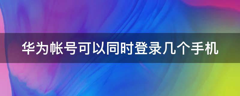 华为帐号可以同时登录几个手机