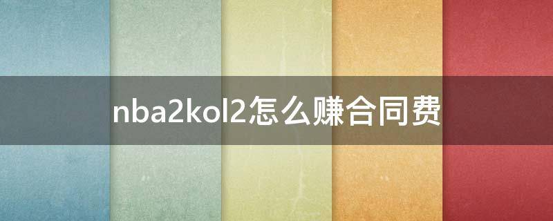 nba2kol2怎么赚合同费 nba2kol2如何赚合同费