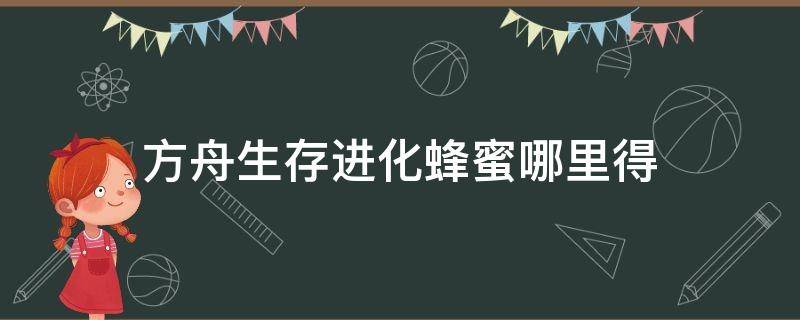 方舟生存进化蜂蜜哪里得（方舟生存进化蜂蜜哪里得如何快速获取蜂蜜）