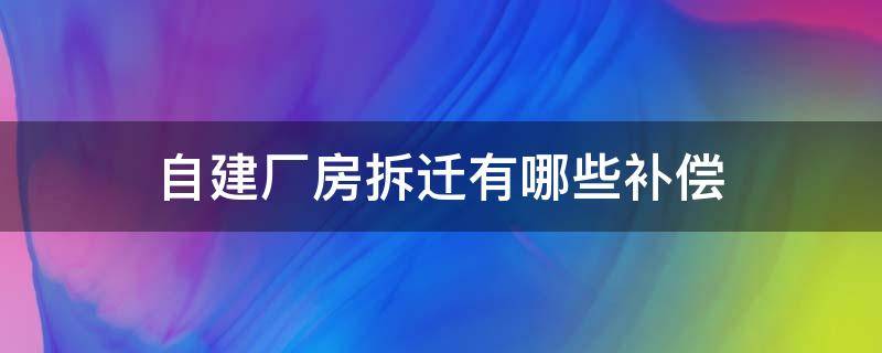 自建厂房拆迁有哪些补偿 自建厂房拆迁如何赔偿