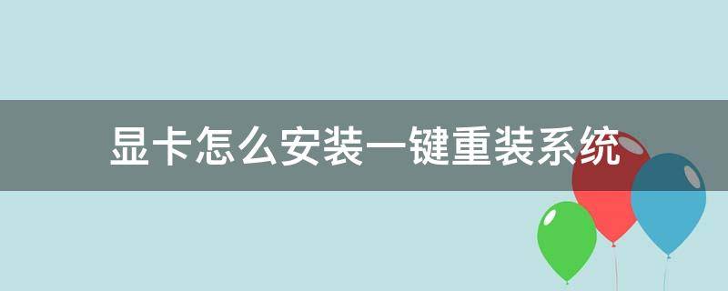 显卡怎么安装一键重装系统（安装显卡用重装系统吗）